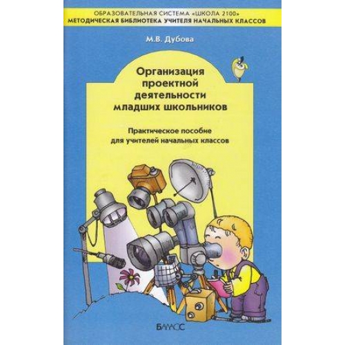 Обложка книги Организация проектной деятельности младших школьников. Практическое пособие для учителей начальных классов, Автор Дубова М.В., издательство БАЛАСС | купить в книжном магазине Рослит