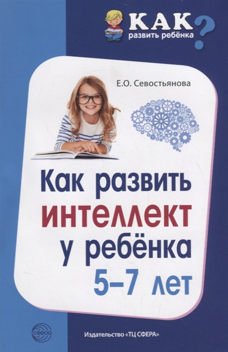 Обложка книги Как развить интеллект у ребёнка 5-7 лет, Автор Севостьянова Е.О., издательство Сфера | купить в книжном магазине Рослит