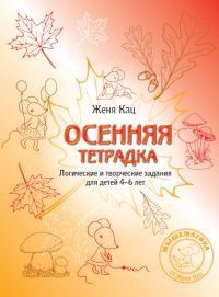 Обложка книги Осенняя тетрадка. Логические и творческие задания для детей 4–6 лет.(МЦНМО), Автор Кац Е.М., издательство Издательство МЦНМО                                 | купить в книжном магазине Рослит