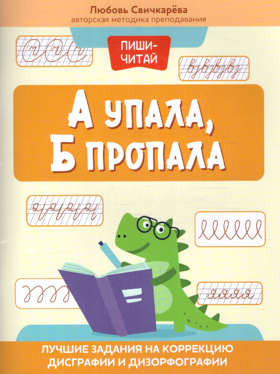 Обложка книги А упала, Б пропала: лучшие задания на коррекцию дисграфии и дизорфографии, Автор Свичкарева Л., издательство Феникс ТД                                          | купить в книжном магазине Рослит