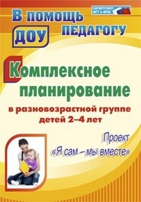 Обложка книги Комплексное планирование в разновозрастной группе детей 2-4 лет: проект "Я сам - мы вместе", Автор Писаренко С.Н., издательство Учитель | купить в книжном магазине Рослит