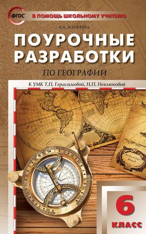 Обложка книги Поурочные разработки по Географии 6 класс. К УМК Т.П. Герасимовой, Н.П. Неклюковой. ФГОС, Автор Жижина Е.А., издательство Вако | купить в книжном магазине Рослит