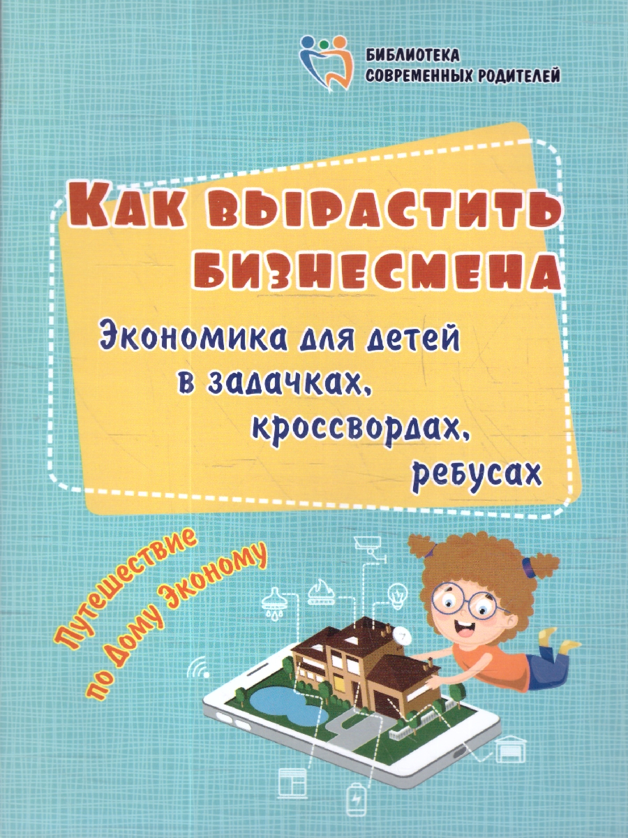 Обложка книги Как вырастить бизнесмена. Экономика для детей в задачках, кроссвордах, ребусах. Путешествие по Дому Эконому, Автор Батова И.С., издательство Учитель | купить в книжном магазине Рослит