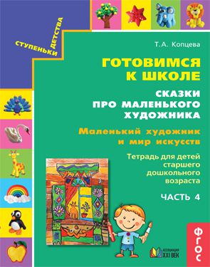 Обложка книги Готовимся к школе. Сказки про маленького художника. Маленький художник и мир искусств. Тетрадь. Часть 4, Автор Копцева Т.А., издательство Ассоциация 21век. | купить в книжном магазине Рослит