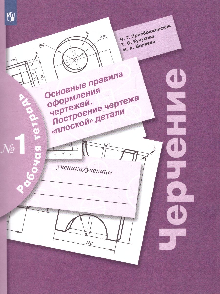 Обложка книги Черчение. Основные правила оформления чертежей. Построение чертежа "плоской" детали. Рабочая тетрадь №1, Автор Преображенская Н.Г. Кучукова Т.В. Беляева И.А., издательство Просвещение | купить в книжном магазине Рослит