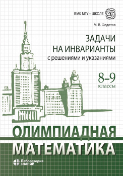 Обложка книги Олимпиадная математика. Задачи на инварианты с решениями и указаниями. 8 – 9 классы, Автор Федотов М.В., издательство Лаборатория знаний | купить в книжном магазине Рослит