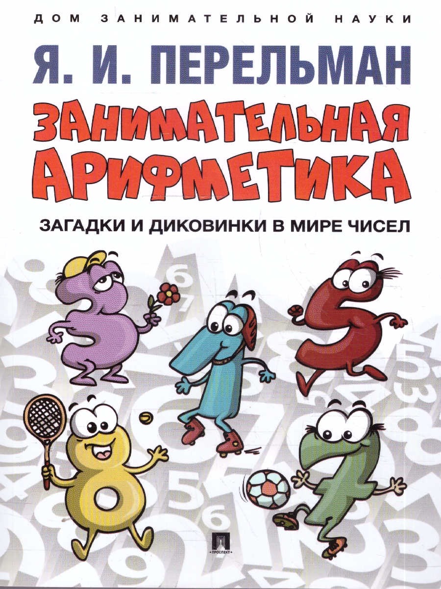 Обложка книги Занимательная арифметика. Загадки и диковинки в мире чисел, Автор Перельман Я. И., издательство Проспект | купить в книжном магазине Рослит