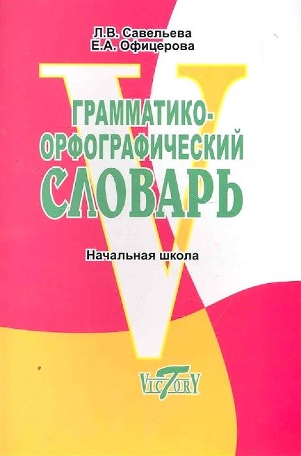 Обложка книги Словарь грамматико-орфографический. Начальная школа, Автор Савельева Л. В. Офицерова Е. А., издательство ВИКТОРИЯ | купить в книжном магазине Рослит