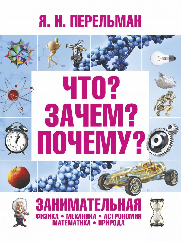 Обложка Что? Зачем? Почему? Занимательная Физика, Механика, Астрономия, Математика и другие, издательство АСТ | купить в книжном магазине Рослит