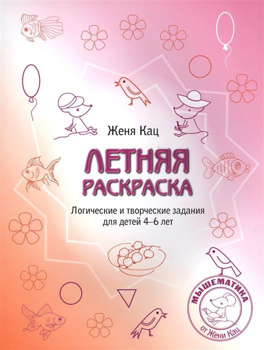 Обложка книги Летняя тетрадка. Логические и творческие задания для детей 4-6 лет, Автор Кац Е.М., издательство Издательство МЦНМО                                 | купить в книжном магазине Рослит