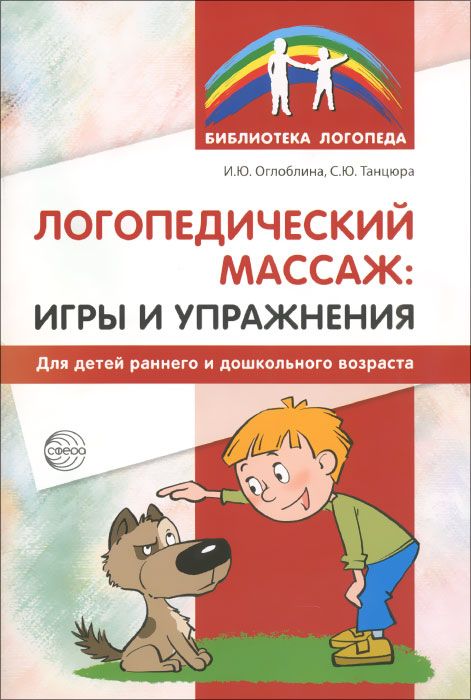 Обложка книги Логопедический массаж: игры и упражнения для детей раннего и дошкольного возраста, Автор Оглоблина И.Ю. Танцюра С.Ю., издательство Сфера | купить в книжном магазине Рослит