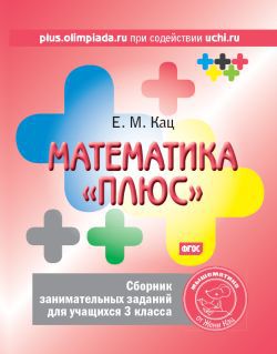 Обложка книги Математика «плюс». Сборник занимательных заданий для учащихся 3 класса(МЦНМО), Автор Кац Е.М., издательство Издательство МЦНМО                                 | купить в книжном магазине Рослит