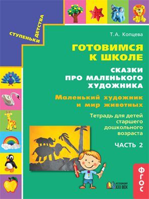 Обложка книги Готовимся к школе. Сказки про маленького художника. Маленький художник и мир животных. Тетрадь. Часть 2, Автор Копцева Т.А., издательство Ассоциация 21век. | купить в книжном магазине Рослит