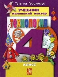 Обложка книги Технология 4 класс. Маленький мастер. Учебник, Автор Геронимус Т.М., издательство АСТ-Пресс | купить в книжном магазине Рослит