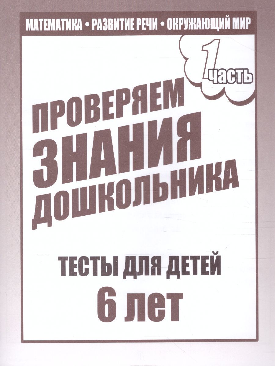 Обложка книги Проверяем знания дошкольника. Тесты для детей 6 лет. Математика. Развитие речи. Окружающий мир. В 2-х частях. Часть 1, Автор , издательство Весна-Дизайн | купить в книжном магазине Рослит