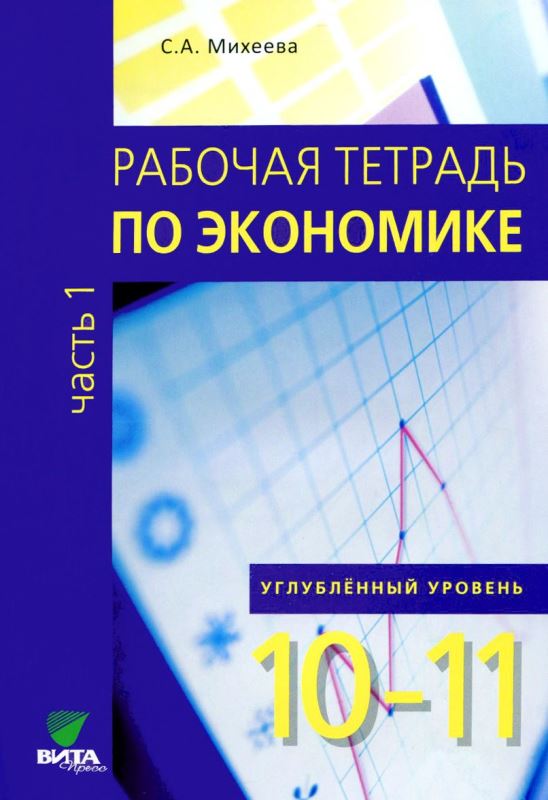 Обложка книги Рабочая тетрадь по Экономике 10-11 класс. Углубленный уровень. В 2-х частях. Часть 1, Автор Михеева С.А, издательство Вита-Пресс | купить в книжном магазине Рослит
