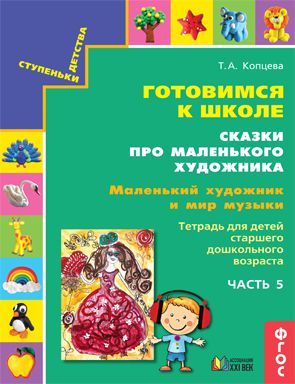 Обложка книги Готовимся к школе. Сказки про маленького художника. Маленький художник и мир музыки. Тетрадь. Часть 5, Автор Копцева Т.А., издательство Ассоциация 21век. | купить в книжном магазине Рослит