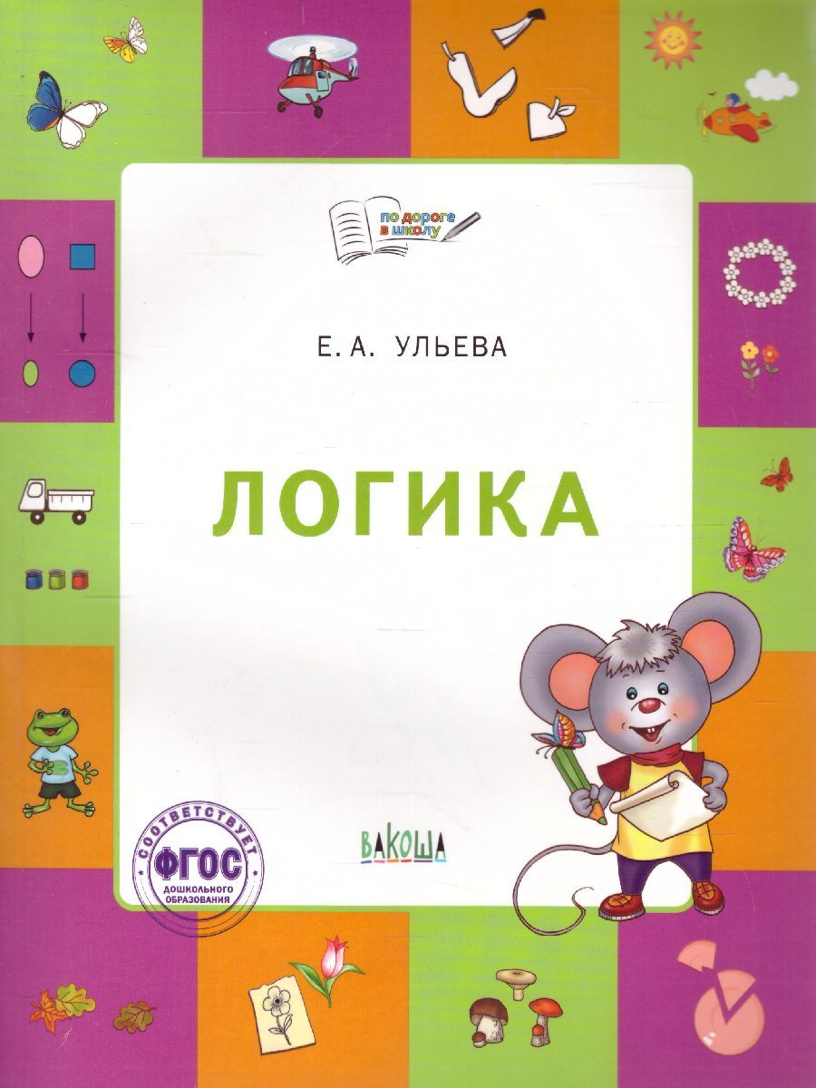 Обложка книги По дороге в школу. Логика: тетрадь для детей 5-7 лет, Автор Ульева Е.А., издательство Вако | купить в книжном магазине Рослит