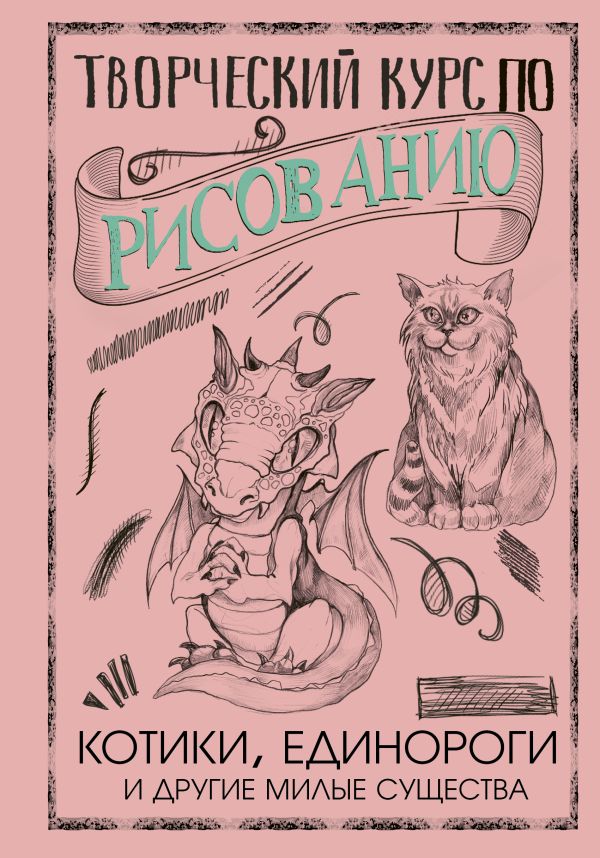 Обложка Творческий курс по рисованию. Котики, единороги и другие милые существа, издательство АСТ | купить в книжном магазине Рослит
