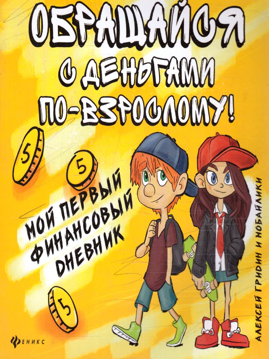 Обложка книги Обращайся с деньгами по-взрослому! Мой первый финансовый дневник, Автор Гридин А.В., издательство Феникс ТД                                          | купить в книжном магазине Рослит
