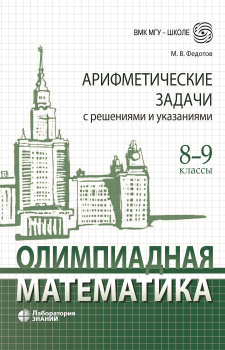 Обложка книги Олимпиадная математика. Арифметические задачи с решениями и указаниями. 8 – 9 классы, Автор Федотов М.В, издательство Лаборатория знаний | купить в книжном магазине Рослит