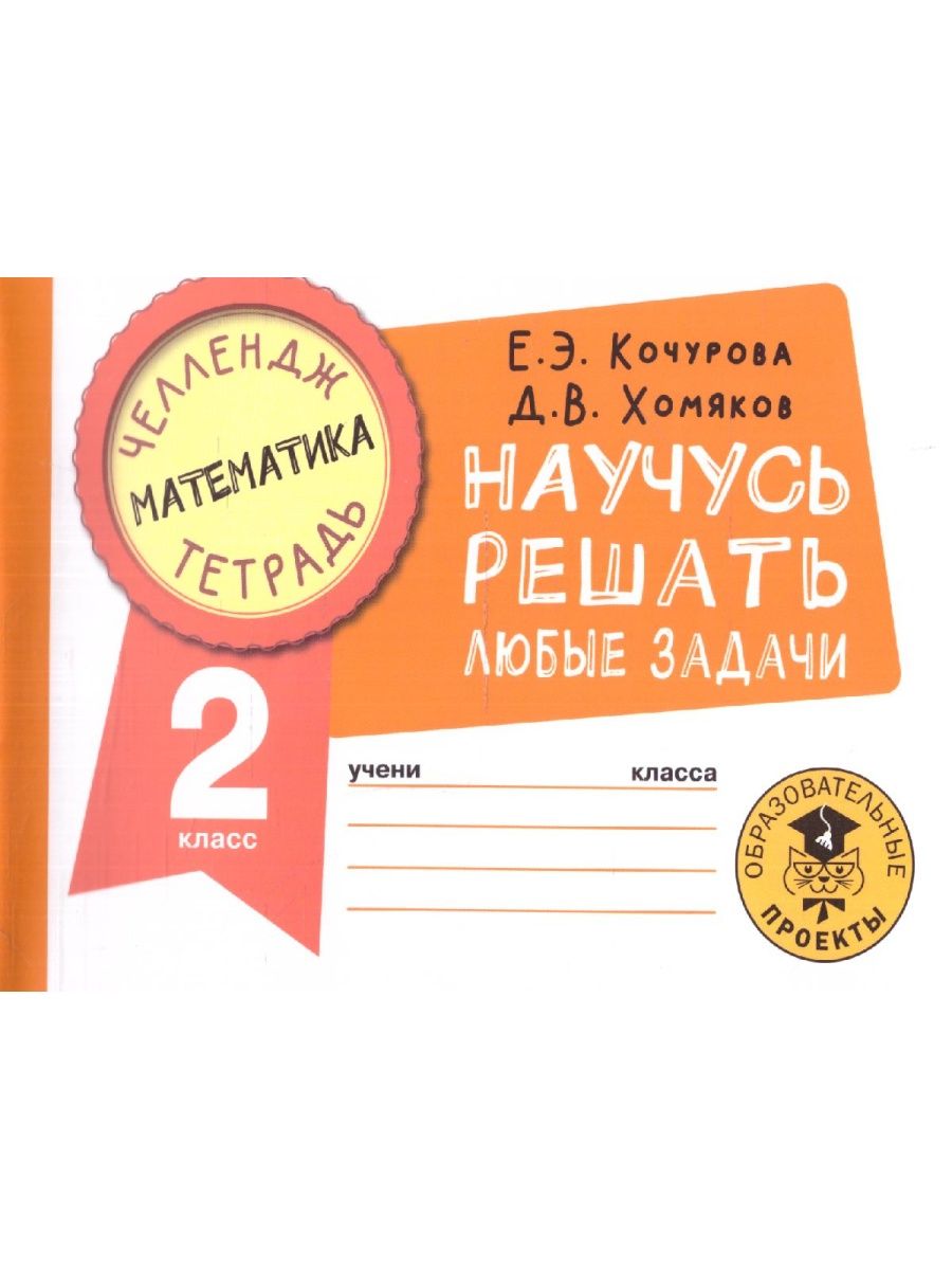 Обложка книги Математика 2 класс. Научусь решать любые задачи. Челлендж тетрадь , Автор Кочурова Е.Э. Хомяков Д.В., издательство АСТ | купить в книжном магазине Рослит