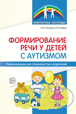 Обложка книги Формирование речи у детей с аутизмом. Рекомендации, Автор Танцюра С. Ю.; Кайдан И. Н., издательство Сфера | купить в книжном магазине Рослит