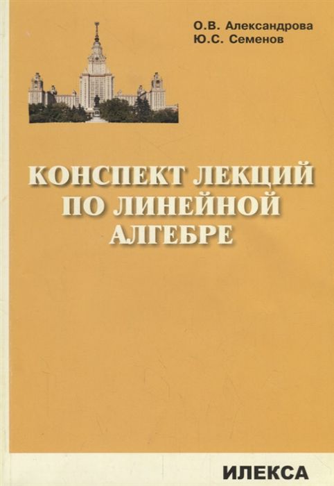 Обложка книги Конспект лекций по линейной Алгебре, Автор Александрова О.В. Семенов Ю.С., издательство Илекса | купить в книжном магазине Рослит