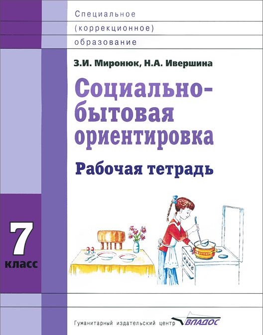 Обложка книги Социально-бытовая ориентировка 7 класс. Рабочая тетрадь для учащихся специальных (коррекционных) школ, Автор Миронюк З.И. Ивершина Н.А., издательство Владос | купить в книжном магазине Рослит