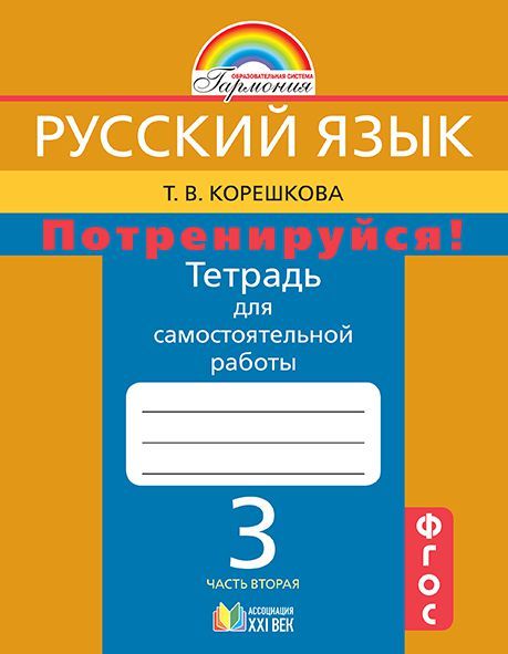 Обложка книги Русский язык 3 класс. Потренируйся! Тетрадь для самостоятельных работ. В 2-х частях. Часть 2. ФГОС, Автор Корешкова Т.В., издательство Ассоциация 21век. | купить в книжном магазине Рослит