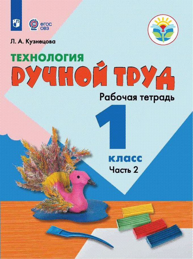 Обложка книги Технология 1 класс. Ручной труд. Рабочая тетрадь в 2-х частях. Часть 2. Для специальных (коррекционных) образовательных учреждений VIII вида. ФГОС ОВЗ, Автор Кузнецова Л.А., издательство Просвещение | купить в книжном магазине Рослит