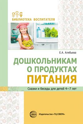 Обложка книги Дошкольникам о продуктах питания Сказки и беседы для детей 4-7 лет, Автор Алябьева Е.А., издательство Сфера | купить в книжном магазине Рослит