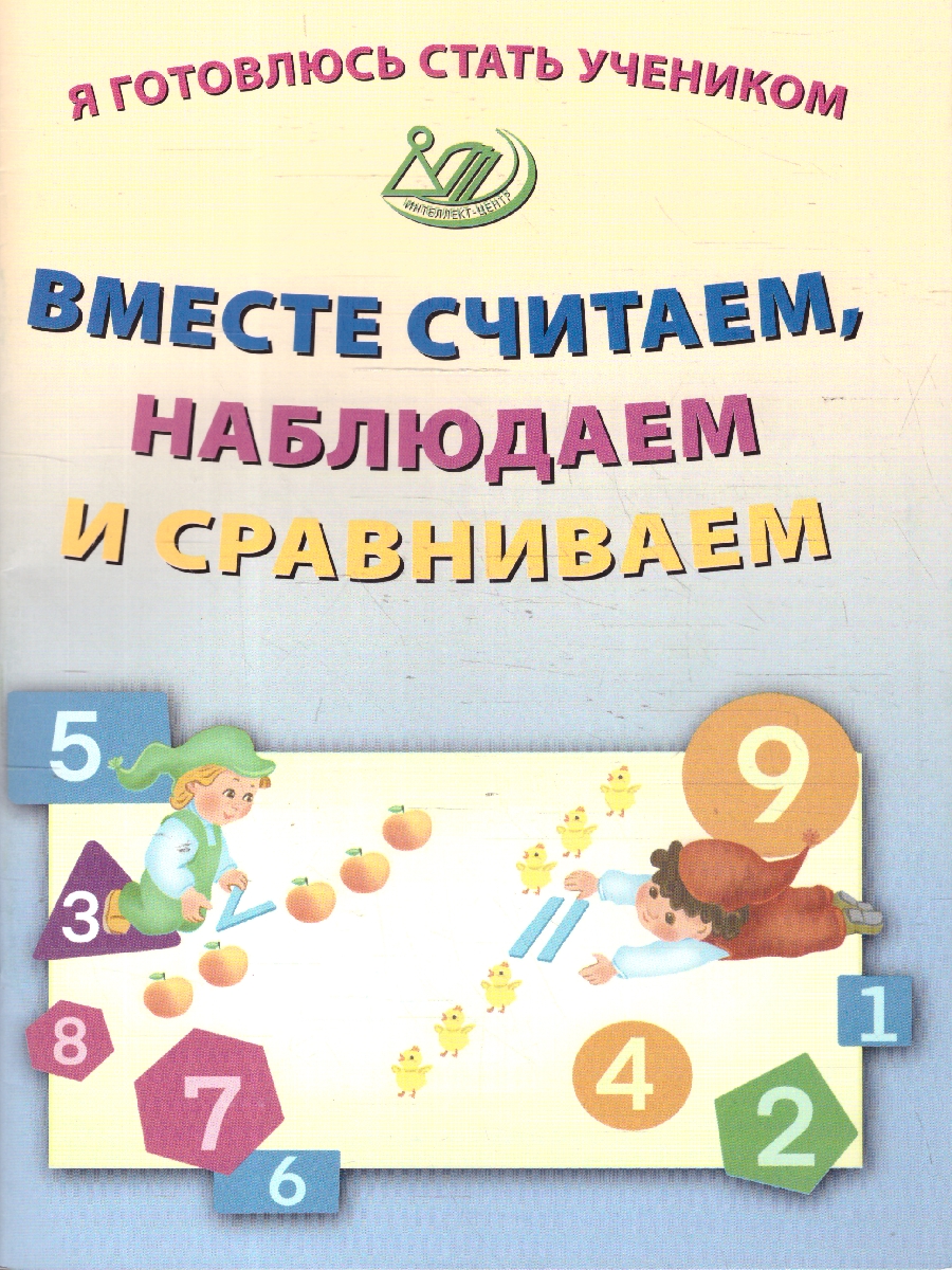 Обложка книги Я готовлюсь стать учеником. Вместе считаем, наблюдаем и сравниваем, Автор Волкова Е. В., издательство Издательство Интеллект-центр | купить в книжном магазине Рослит