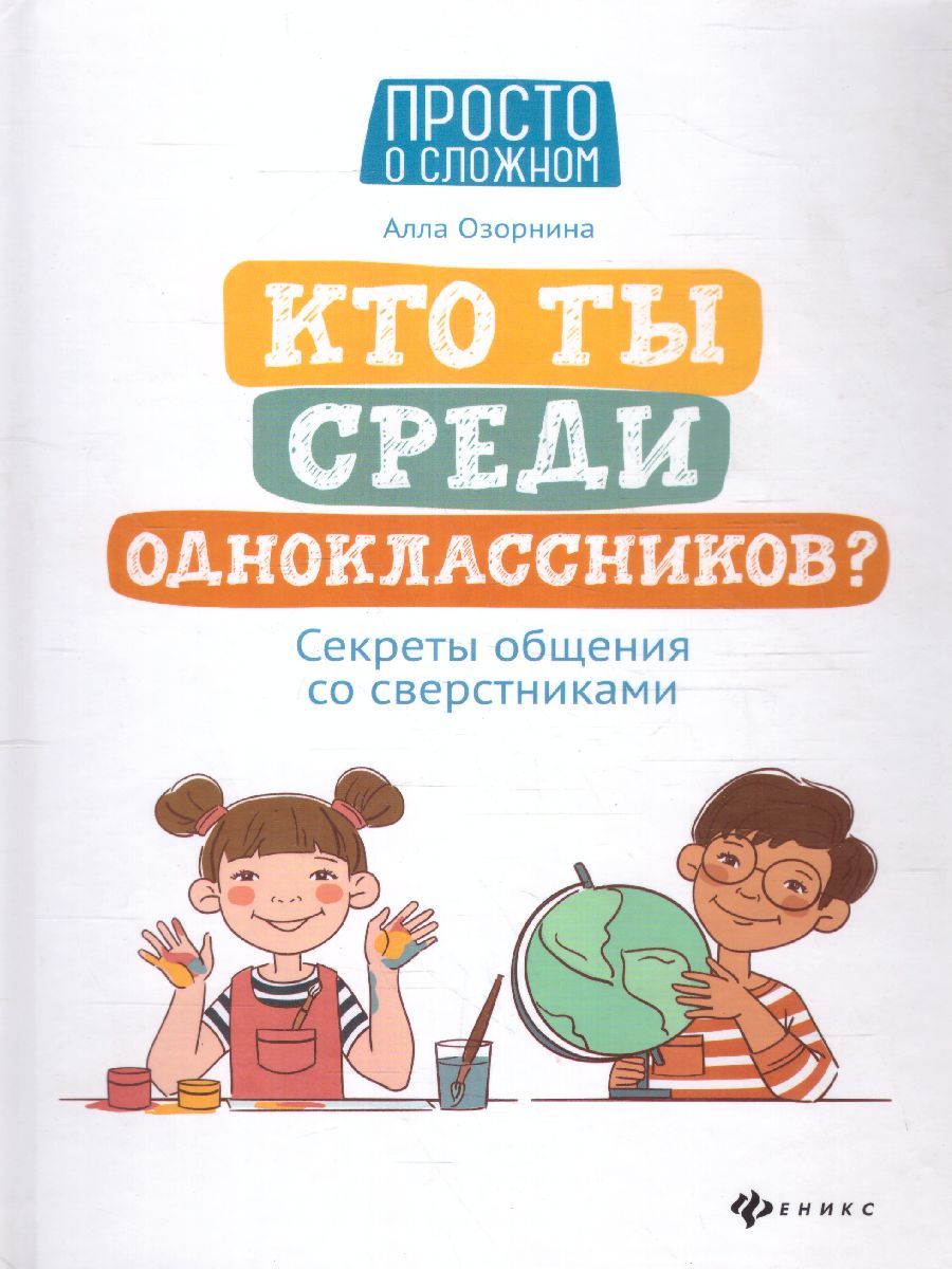 Обложка книги Кто ты среди одноклассников? Секреты общения со сверстниками. Просто о сложном, Автор Озорнина А. Г., издательство Феникс ТД                                          | купить в книжном магазине Рослит