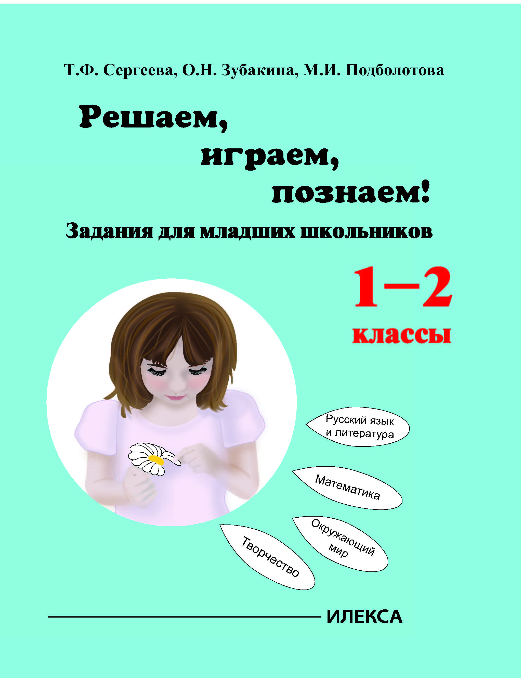 Обложка книги Играем, решаем, познаём! Задания для младших школьников 1-2 классы., Автор Сергеева Т.Ф. Зубакина О.Н. Подболотова М.И., издательство Илекса | купить в книжном магазине Рослит