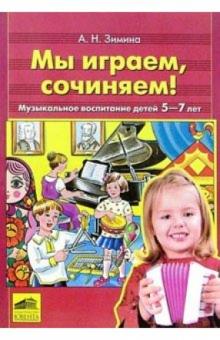 Обложка книги Мы играем, сочиняем! Музыкальное воспитание детей 5-7 лет, Автор Зимина, издательство Ювента | купить в книжном магазине Рослит