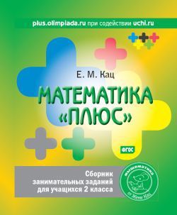 Обложка книги Математика «плюс». Сборник занимательных заданий для учащихся 2 класса(МЦНМО), Автор Кац Е.М., издательство Издательство МЦНМО                                 | купить в книжном магазине Рослит