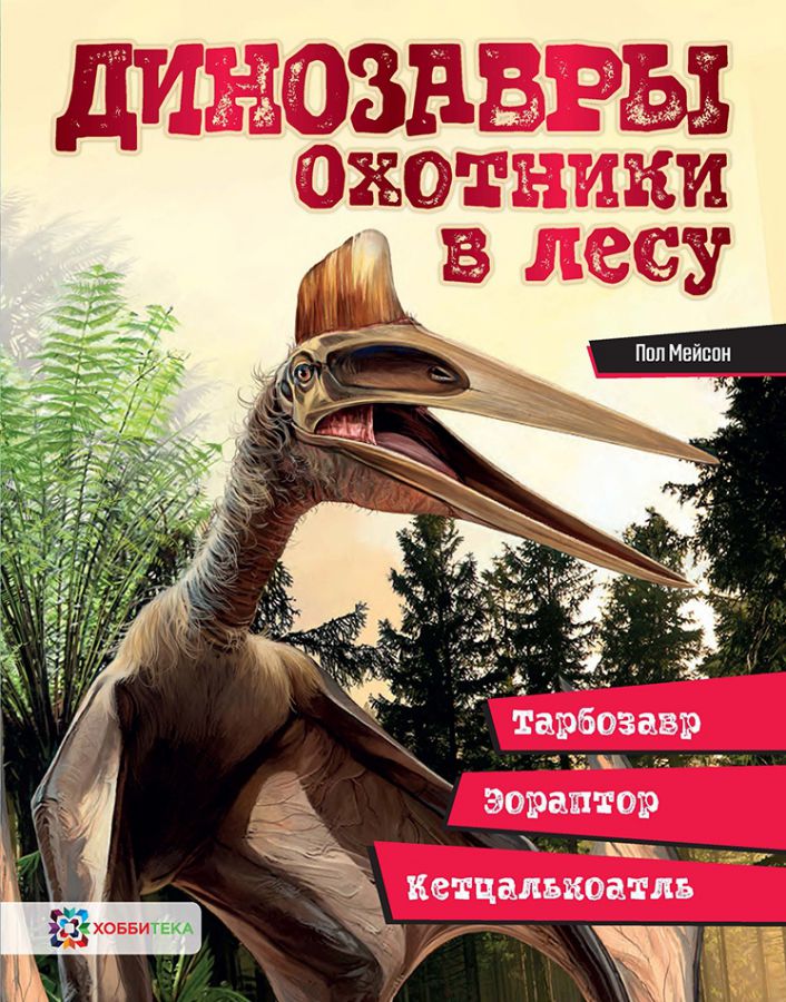 Обложка Динозавры Охотники в лесу: тарбозавр, эораптор, кетцалькоатль, издательство АСТ-Пресс | купить в книжном магазине Рослит