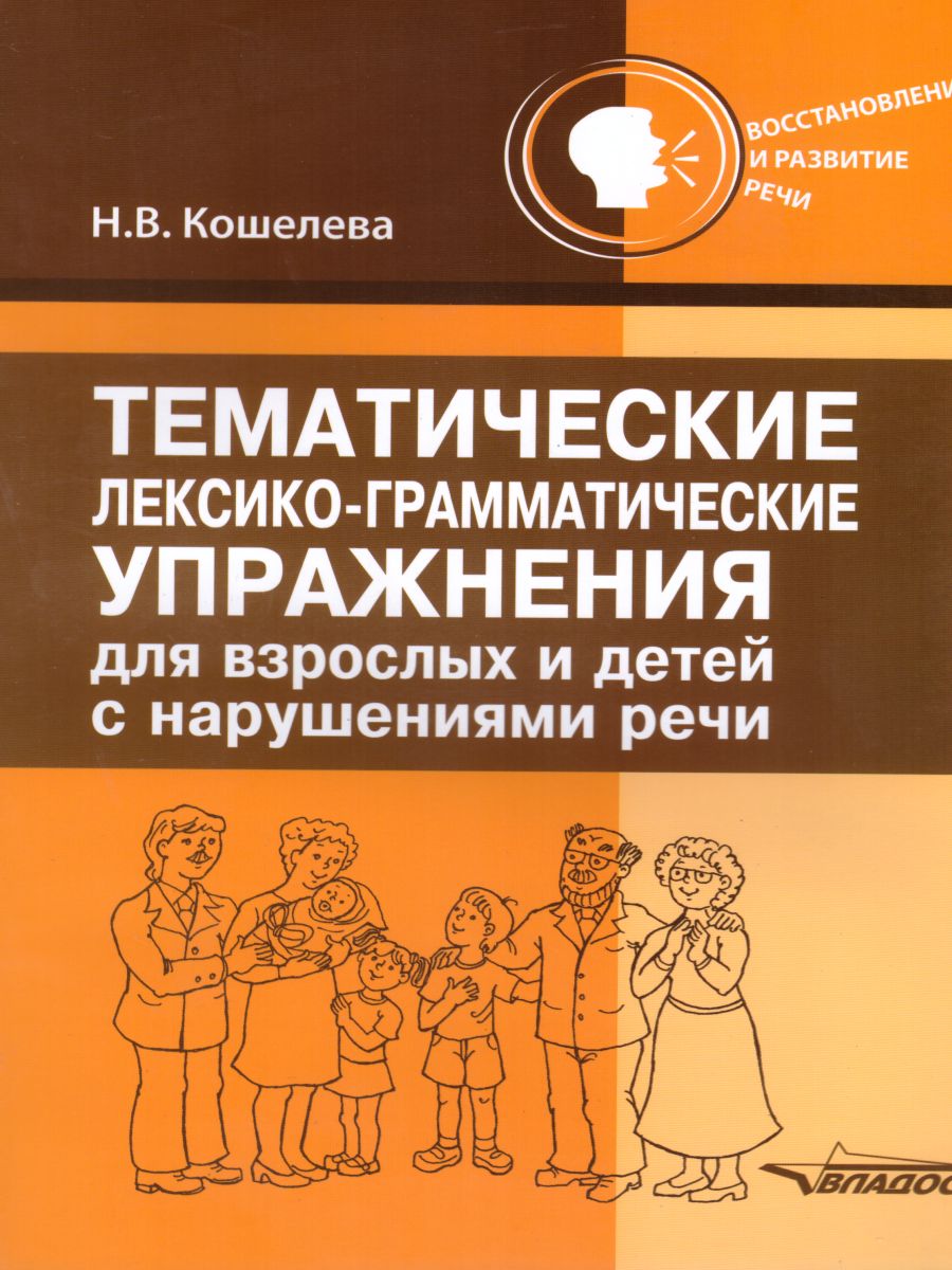 Обложка книги Тематические лексико-грамматические упражнения для взрослых и детей с нарушениями речи, Автор Кошелева Н.В., издательство Владос | купить в книжном магазине Рослит