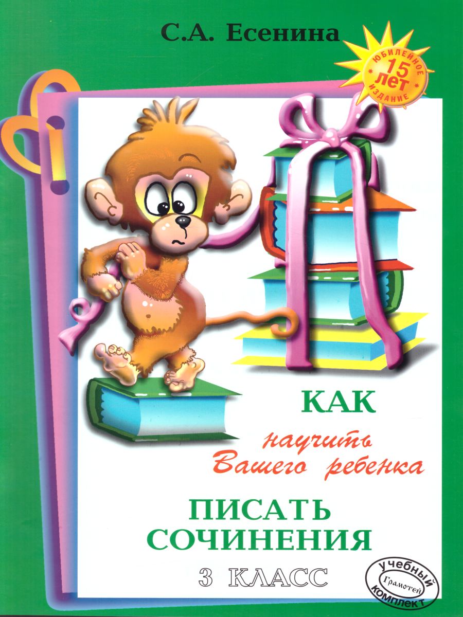 Обложка книги Как научить Вашего ребенка писать сочинения 3 класс, Автор Есенина С.А., издательство ГРАМОТЕЙ | купить в книжном магазине Рослит