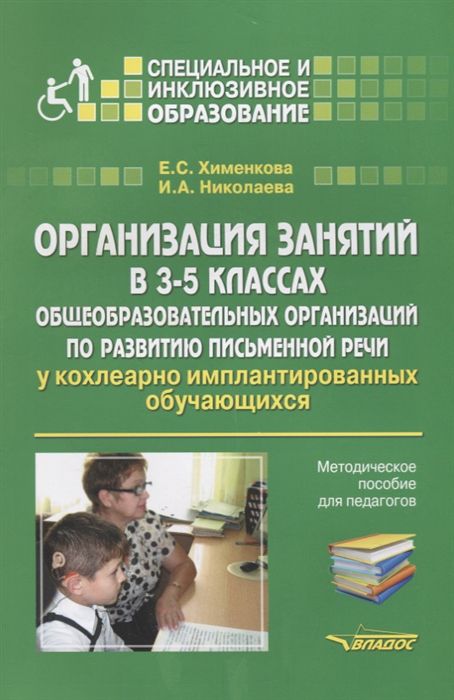 Обложка книги Организация занятий в 3-5 классах по развитию письменной речи у кохлеарно-имплантированных обучающихся, Автор Хименкова Е.С. Николаева И.А., издательство Владос | купить в книжном магазине Рослит
