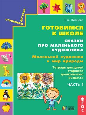 Обложка книги Готовимся к школе. Сказки про маленького художника. Маленький художник и мир природы. Тетрадь. Часть 1, Автор Копцева Т.А., издательство Ассоциация 21век. | купить в книжном магазине Рослит