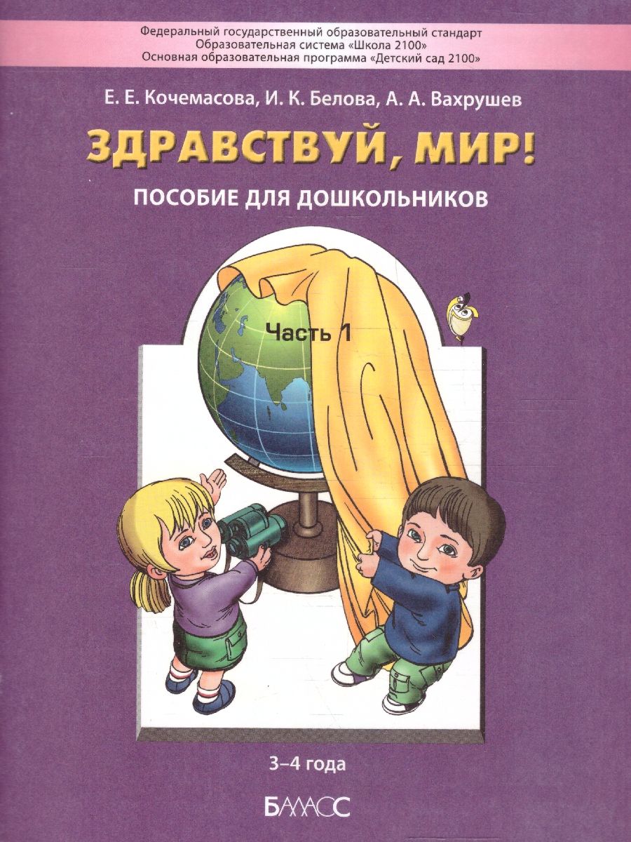 Обложка книги Здравствуй, мир! Пособие по ознакомлению с окружающим миром для детей 3-4 лет. Часть 1, Автор Кочемасова Е.Е. Белова И.К. Вахрушев А.А., издательство БАЛАСС | купить в книжном магазине Рослит