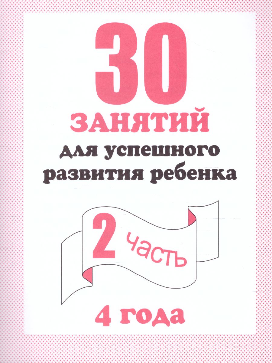 Обложка книги 30 занятий для успешного развития ребенка 4 года. В 2-х частях. Часть 2, Автор Д-742, издательство Весна-Дизайн | купить в книжном магазине Рослит