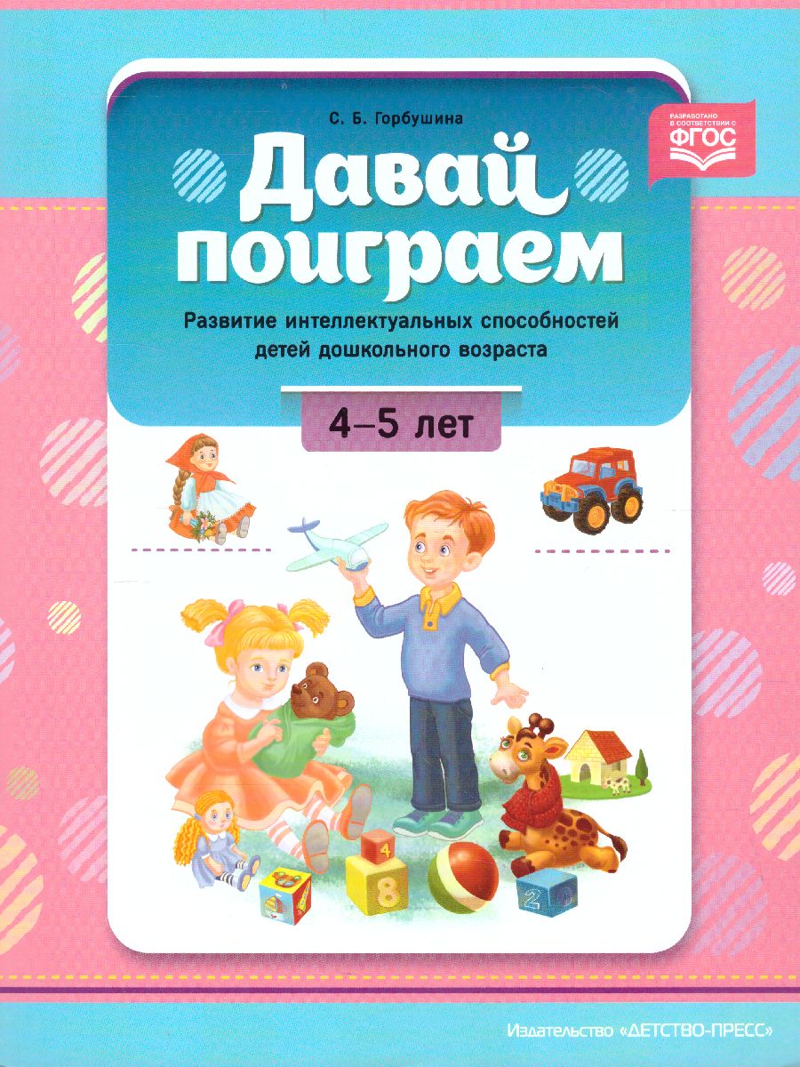 Обложка книги Давай поиграем. Развитие интеллектуальных способностей детей дошкольного возраста 4-5 лет. ФГОС, Автор Горбушина С.Б., издательство ДЕТСТВО-ПРЕСС | купить в книжном магазине Рослит