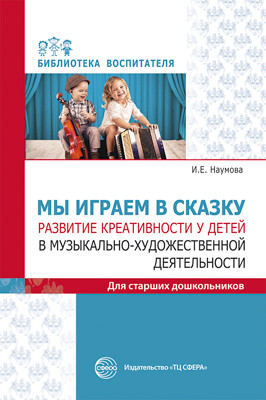 Обложка книги Мы играем в сказку Развитие креативности у детей в музыкально-художественной деятельности, Автор Наумова И.Е., издательство Сфера | купить в книжном магазине Рослит