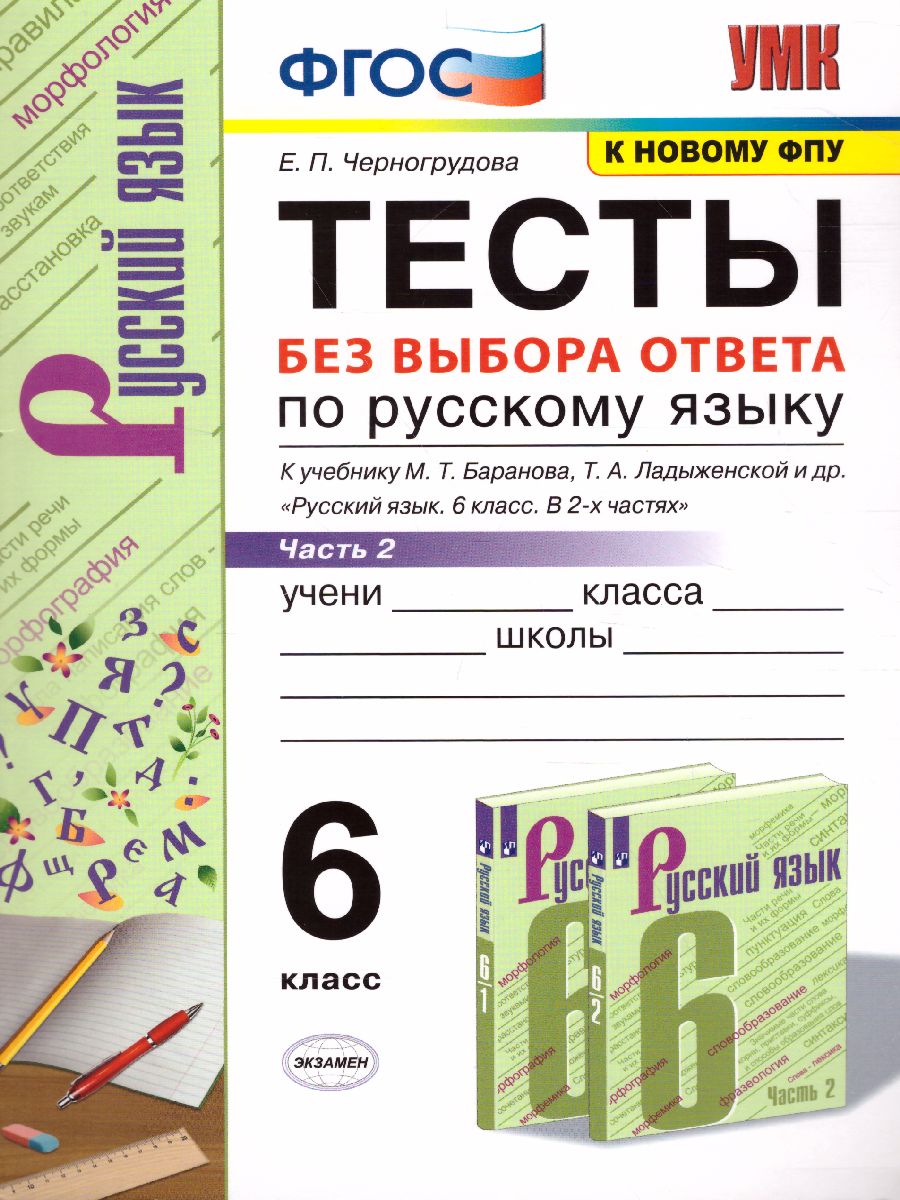 Обложка книги Русский язык 6 класс. Тесты без выбора ответа к учебнику М. Т. Баранова. В 2-х частях. Часть 2. ФГОС, Автор Черногрудова Е.П., издательство Экзамен | купить в книжном магазине Рослит