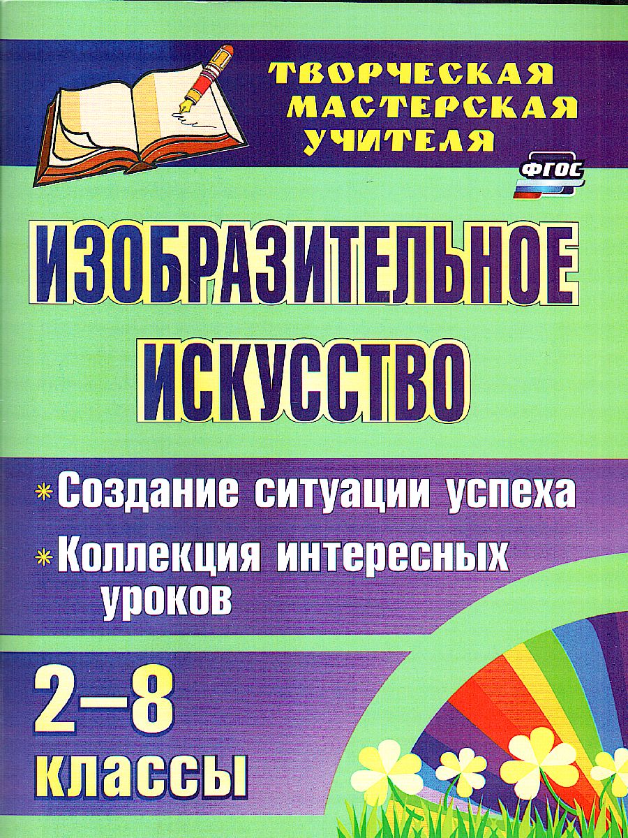 Обложка книги Изобразительное искусство 2-8 класс. Создание ситуации успеха: коллекция интересных уроков, Автор Пожарская А.В., издательство Учитель | купить в книжном магазине Рослит