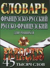 Обложка книги Французско-русский, русско-французский словарь для учащихся 45 тысяч слов, Автор , издательство ЛадКом | купить в книжном магазине Рослит