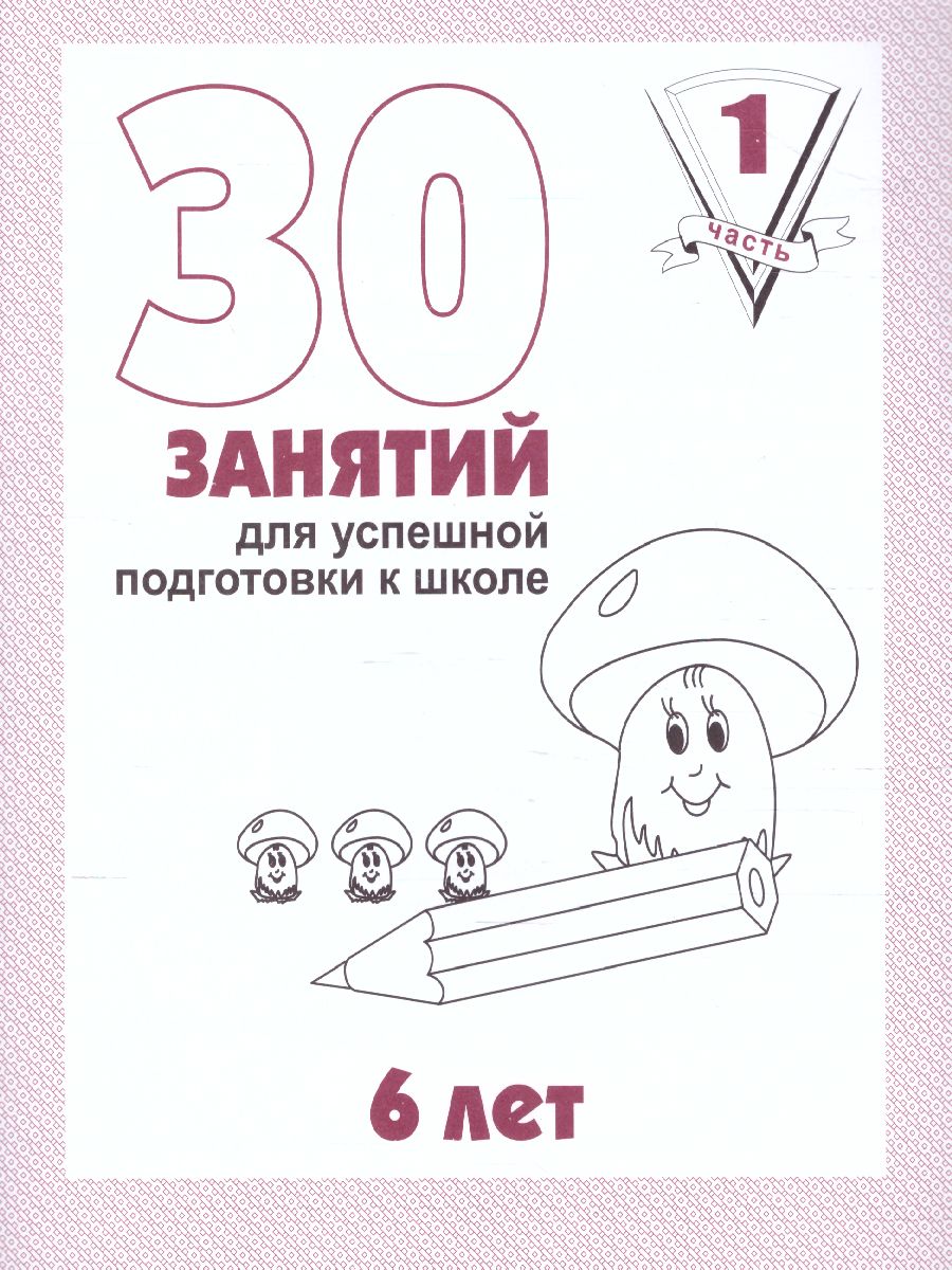Обложка книги 30 занятий для успешного развития ребенка 6 лет. В 2-х частях. Часть 1, Автор , издательство Весна-Дизайн | купить в книжном магазине Рослит